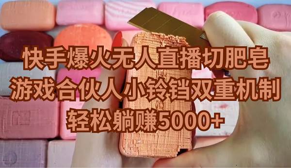 快手爆火无人直播切肥皂，游戏合伙人小铃铛双重机制，轻松躺赚5000+-云舒网创