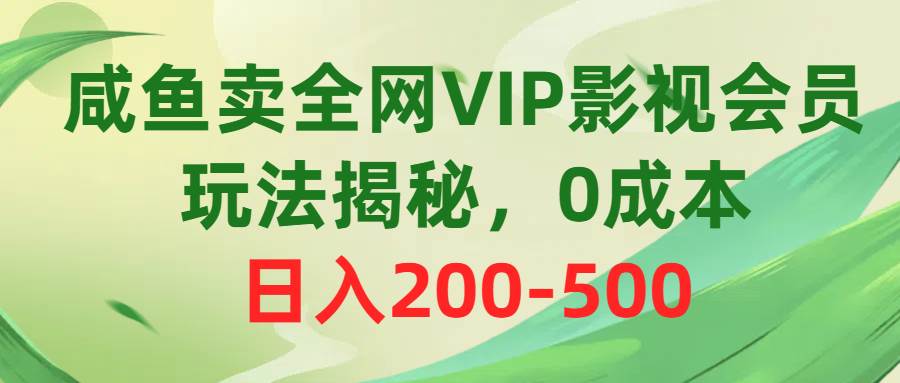 咸鱼卖全网VIP影视会员，玩法揭秘，0成本日入200-500-云舒网创