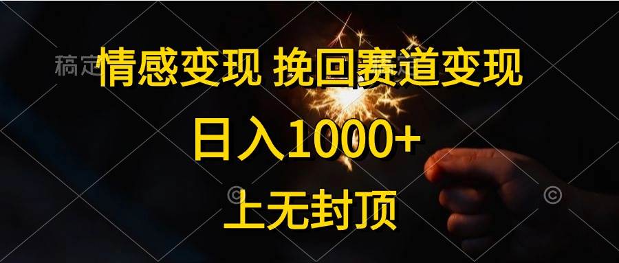 情感变现，挽回赛道变现，日入1000+，上无封顶-云舒网创