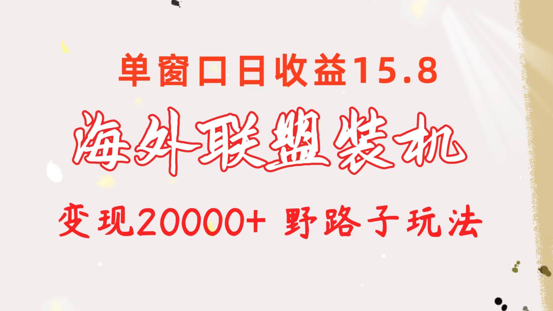 海外联盟装机 单窗口日收益15.8  变现20000+ 野路子玩法-云舒网创