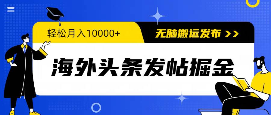 海外头条发帖掘金，轻松月入10000+，无脑搬运发布，新手小白无门槛-云舒网创