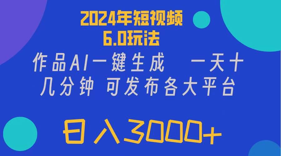 2024年短视频6.0玩法，作品AI一键生成，可各大短视频同发布。轻松日入3…-云舒网创