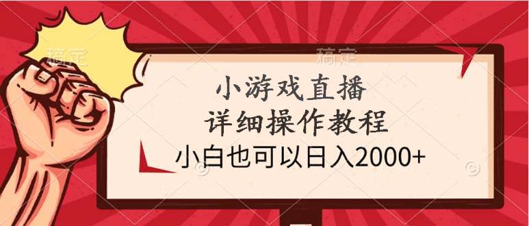 小游戏直播详细操作教程，小白也可以日入2000+-云舒网创