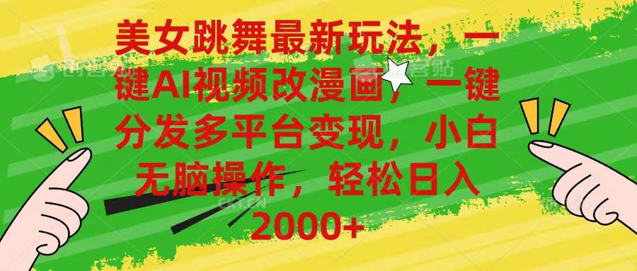 美女跳舞最新玩法，AI一键改漫画，一键分发多平台变现，小白无脑操作，…-云舒网创