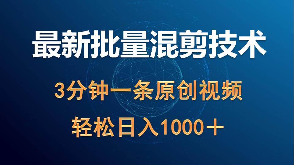 最新批量混剪技术撸收益热门领域玩法，3分钟一条原创视频，轻松日入1000＋-云舒网创