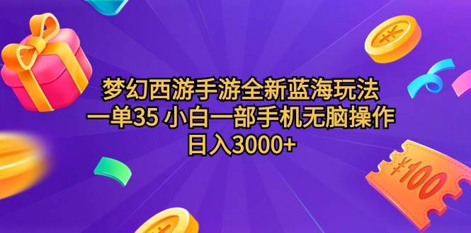 梦幻西游手游全新蓝海玩法 一单35 小白一部手机无脑操作 日入3000+轻轻…-云舒网创