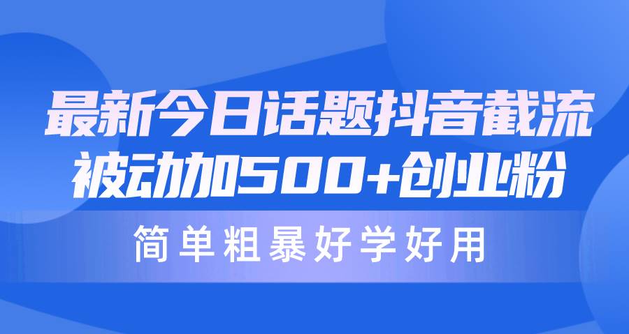 最新今日话题抖音截流，每天被动加500+创业粉，简单粗暴好学好用-云舒网创