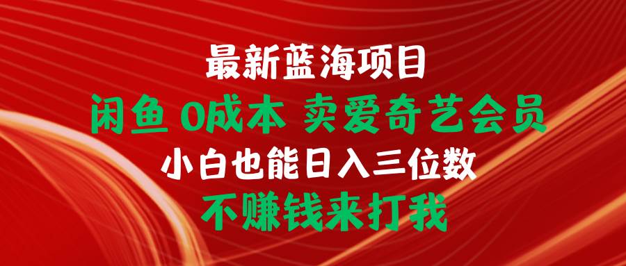 最新蓝海项目 闲鱼0成本 卖爱奇艺会员 小白也能入三位数 不赚钱来打我-云舒网创