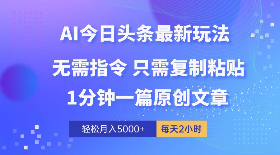 AI头条最新玩法 1分钟一篇 100%过原创 无脑复制粘贴 轻松月入5000+ 每…-云舒网创