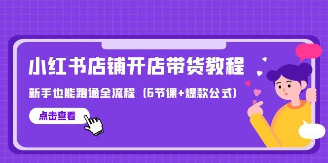 最新小红书店铺开店带货教程，新手也能跑通全流程（6节课+爆款公式）-云舒网创