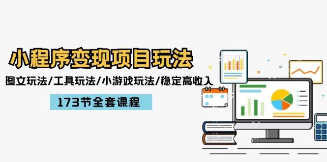 小程序变现项目玩法：图文玩法/工具玩法/小游戏玩法/稳定高收入/173节课程-云舒网创