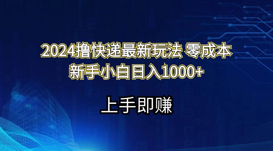 2024撸快递最新玩法零成本新手小白日入1000+-云舒网创