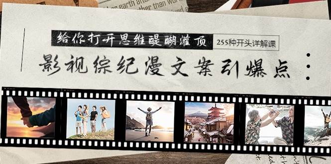 影视综纪漫文案引爆点，给你打开思维醍醐灌顶+255种开头详解课（26节）-云舒网创
