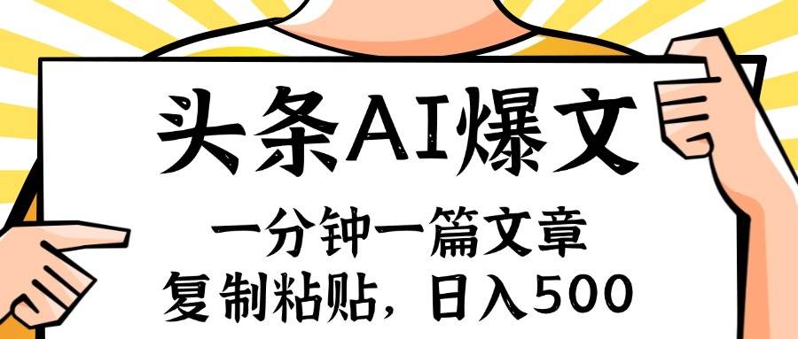手机一分钟一篇文章，复制粘贴，AI玩赚今日头条6.0，小白也能轻松月入…-云舒网创