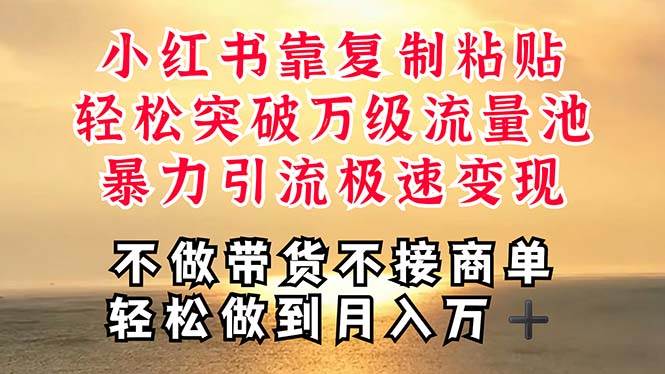 深层揭秘小红书，靠复制粘贴，一周突破万级流量池，无脑搬运，暴力引流…-云舒网创