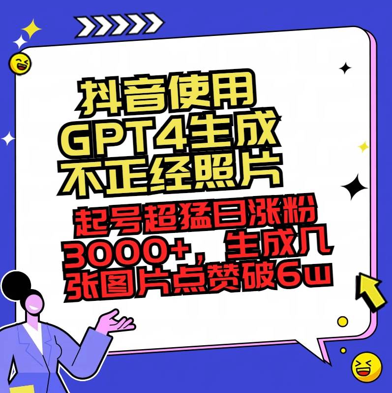 抖音使用GPT4生成不正经照片，起号超猛日涨粉3000+，生成几张图片点赞破6w+-云舒网创