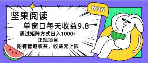 坚果阅读单窗口每天收益9.8通过矩阵方式日入1000+正规项目附有管道收益…-云舒网创
