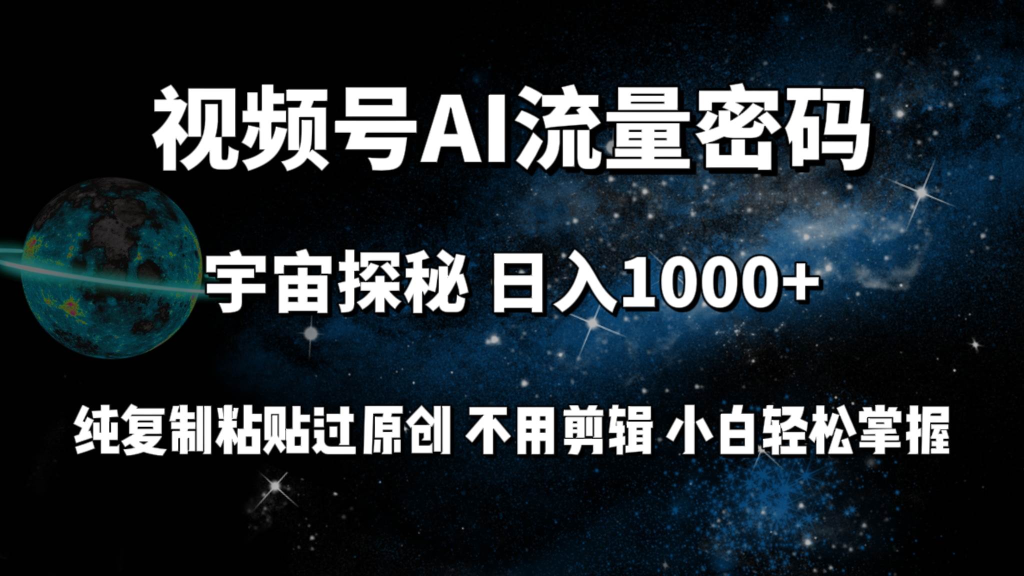 视频号流量密码宇宙探秘，日入100+纯复制粘贴原 创，不用剪辑 小白轻松上手-云舒网创