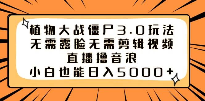 植物大战僵尸3.0玩法无需露脸无需剪辑视频，直播撸音浪，小白也能日入5000+-云舒网创