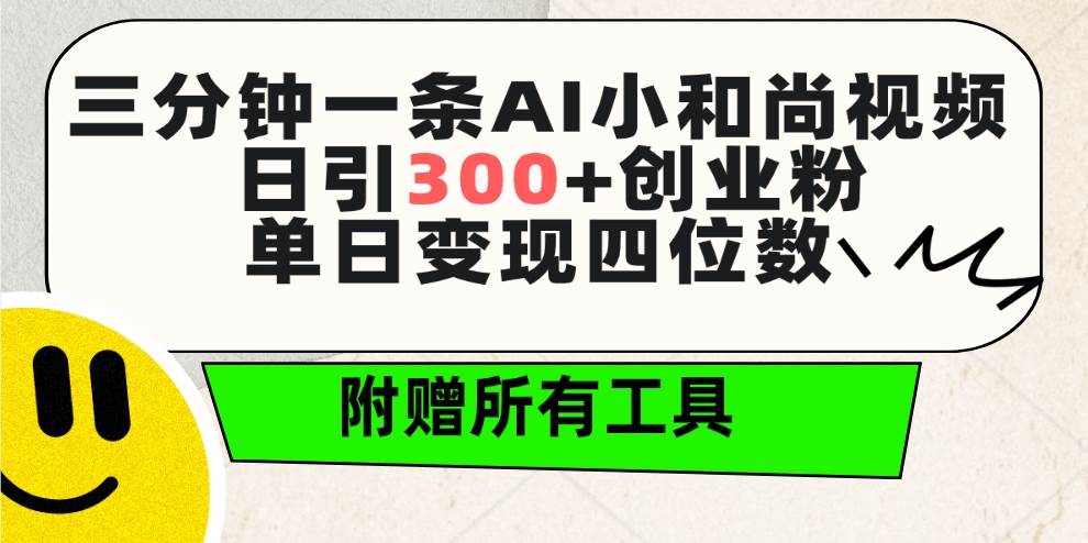 三分钟一条AI小和尚视频 ，日引300+创业粉。单日变现四位数 ，附赠全套工具-云舒网创