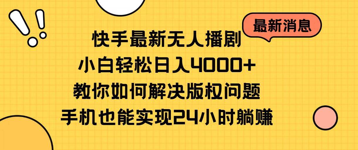 快手最新无人播剧，小白轻松日入4000+教你如何解决版权问题，手机也能…-云舒网创
