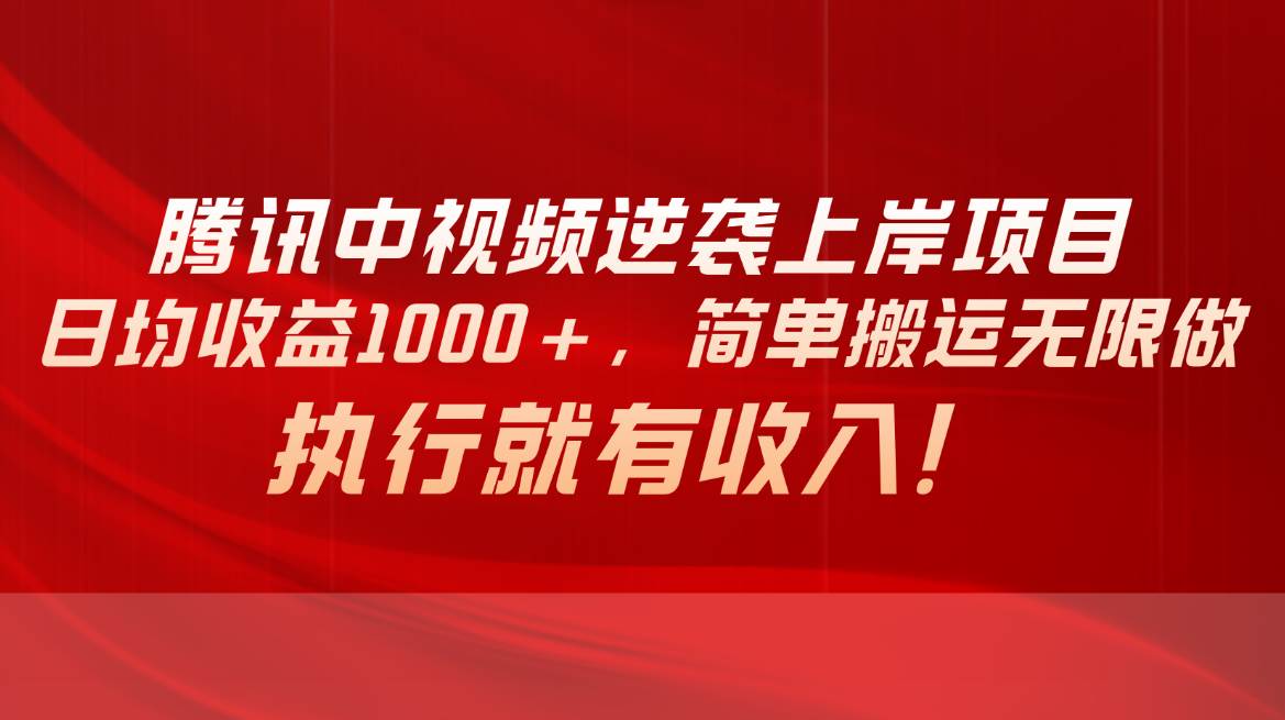 腾讯中视频项目，日均收益1000+，简单搬运无限做，执行就有收入-云舒网创