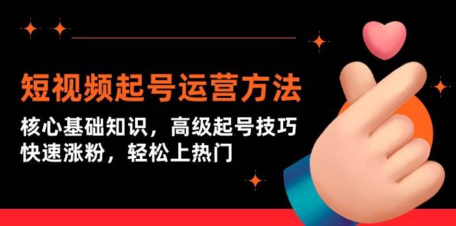 短视频起号运营方法：核心基础知识，高级起号技巧，快速涨粉，轻松上热门-云舒网创