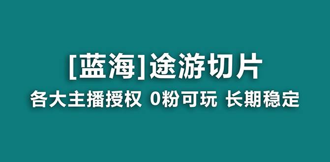 抖音途游切片，龙年第一个蓝海项目，提供授权和素材，长期稳定，月入过万-云舒网创