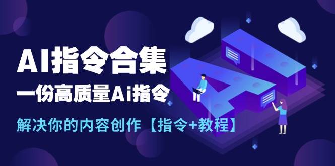 最新AI指令合集，一份高质量Ai指令，解决你的内容创作【指令+教程】-云舒网创