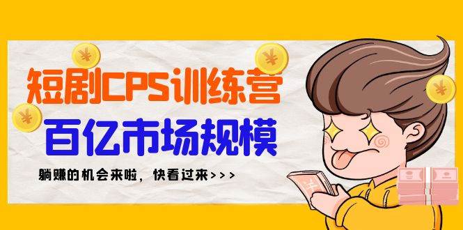 短剧CPS特训营，百亿市场规模，新手可躺赚的项目（35节）-云舒网创