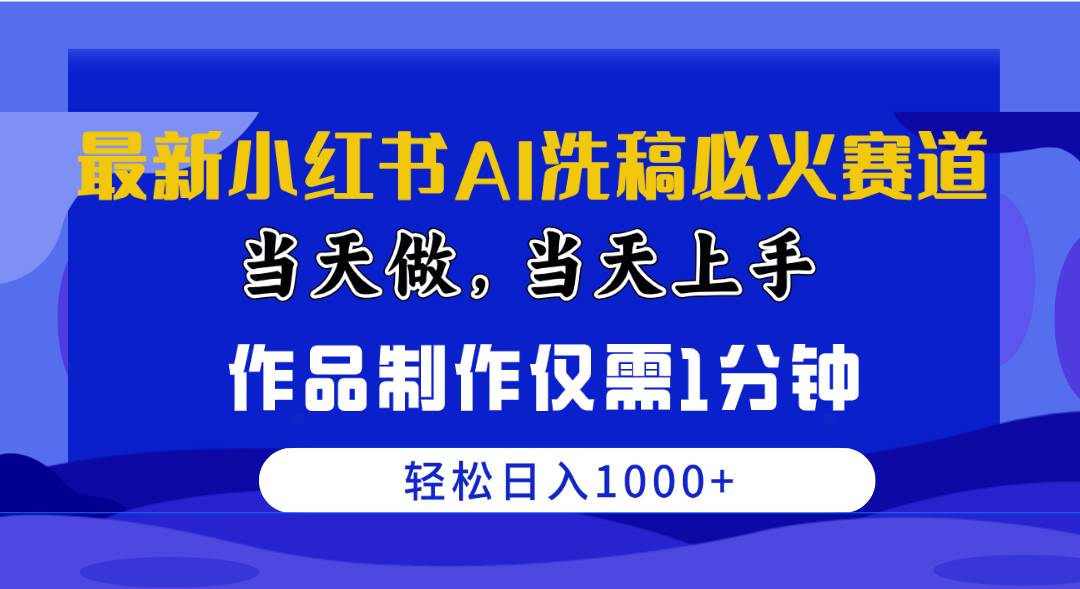 最新小红书AI洗稿必火赛道，当天做当天上手 作品制作仅需1分钟，日入1000+-云舒网创
