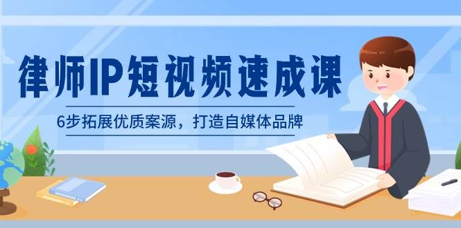 律师-IP短视频速成课，6步拓展优质案源，打造自媒体品牌（无水印）-云舒网创