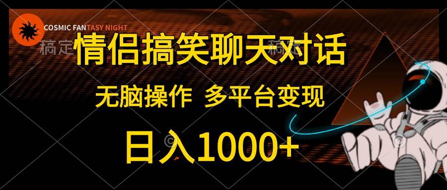 情侣搞笑聊天对话，日入1000+,无脑操作，多平台变现-云舒网创