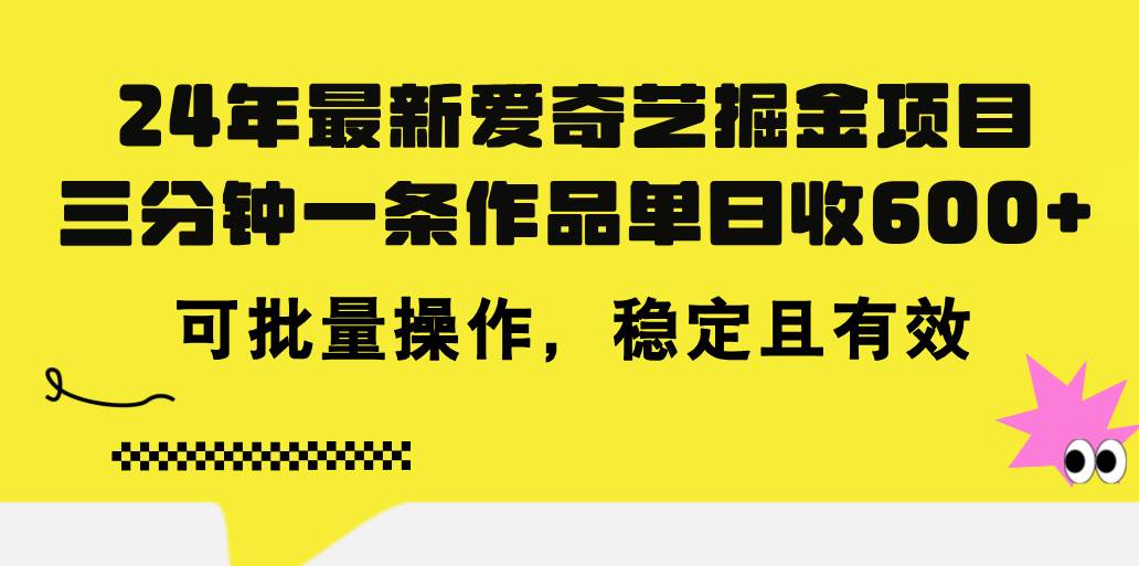24年 最新爱奇艺掘金项目，三分钟一条作品单日收600+，可批量操作，稳…-云舒网创