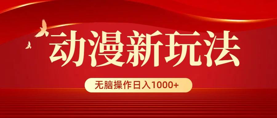 动漫新玩法，条条爆款，5分钟1条100%原创，小白无脑操作日入1000+-云舒网创