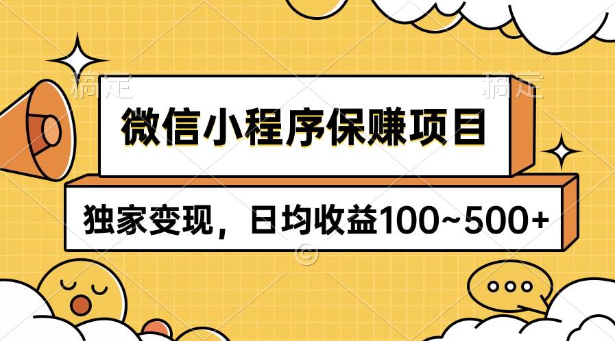 微信小程序保赚项目，独家变现，日均收益100~500+-云舒网创