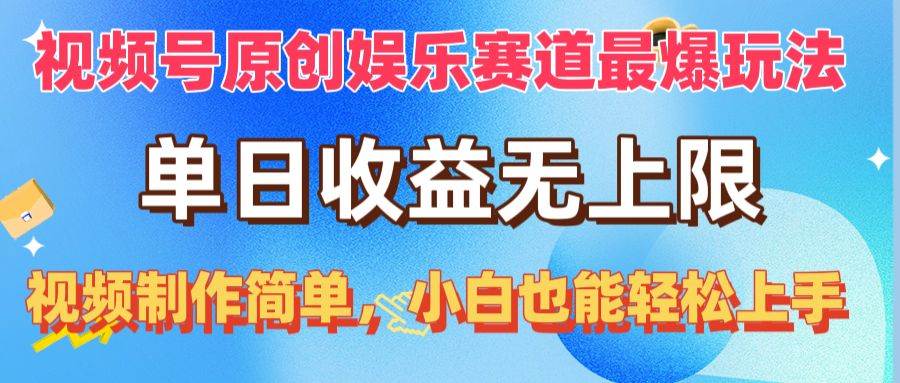 视频号原创娱乐赛道最爆玩法，单日收益无上限，视频制作简单，小白也能…-云舒网创