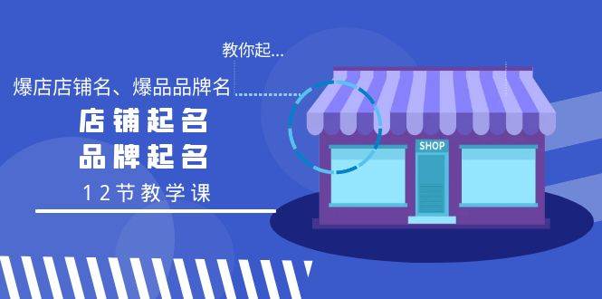 教你起“爆店店铺名、爆品品牌名”，店铺起名，品牌起名（12节教学课）-云舒网创
