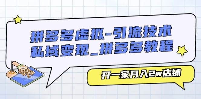拼多多虚拟-引流技术与私域变现_拼多多教程：开一家月入2w店铺-云舒网创
