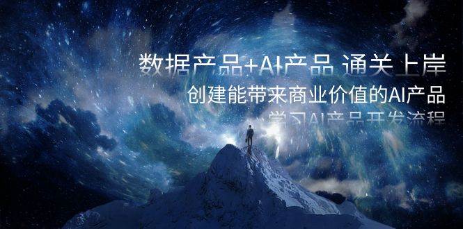 数据产品+AI产品 通关上岸，创建能带来商业价值的AI产品，学习AI产品开发-云舒网创