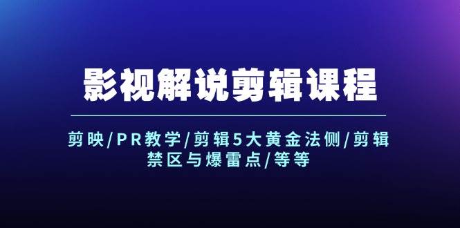 影视解说剪辑课程：剪映/PR教学/剪辑5大黄金法侧/剪辑禁区与爆雷点/等等-云舒网创