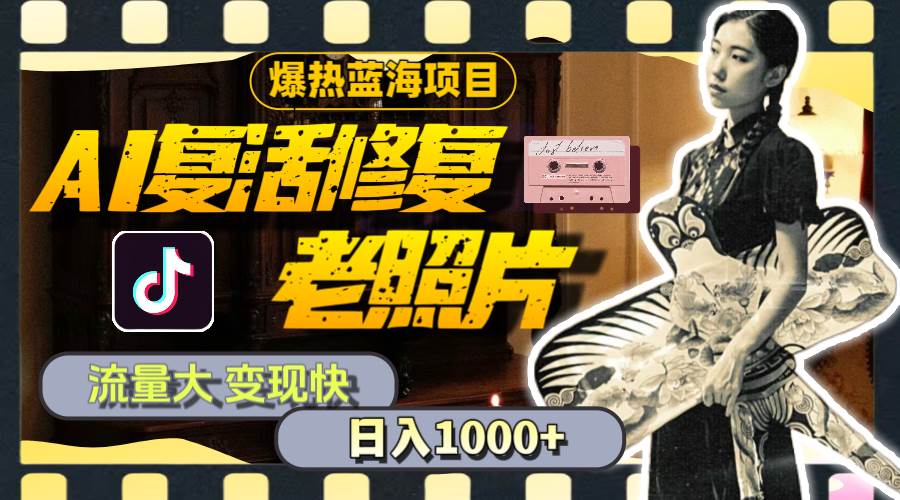 暴热蓝海项目，AI复活修复老照片，流量大 变现快 一天收入1000+教程+素材-云舒网创