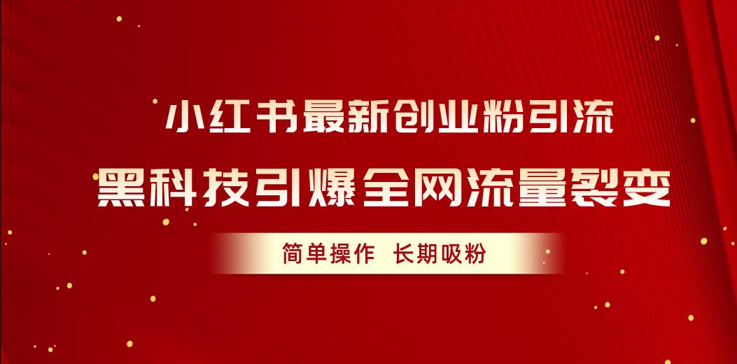 小红书最新创业粉引流，黑科技引爆全网流量裂变，简单操作长期吸粉-云舒网创