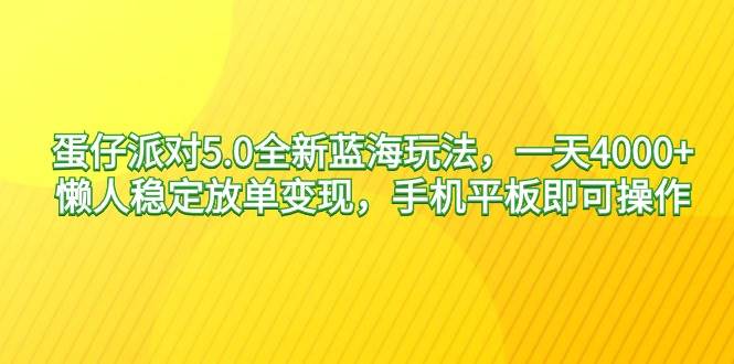蛋仔派对5.0全新蓝海玩法，一天4000+，懒人稳定放单变现，手机平板即可…-云舒网创