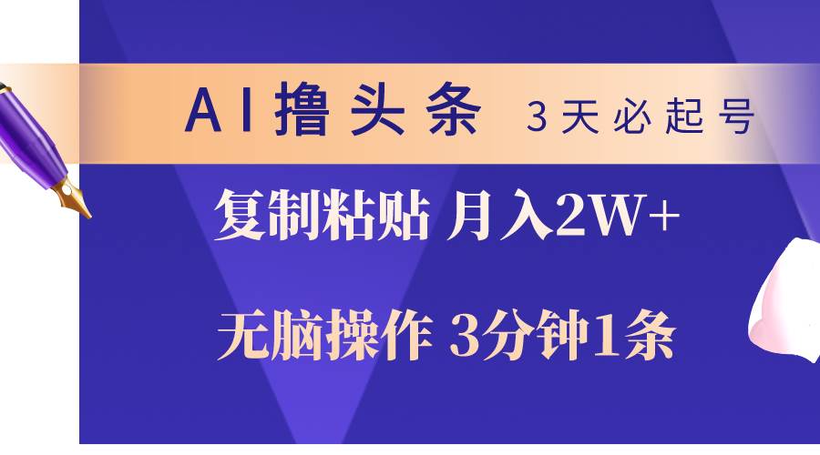 AI撸头条3天必起号，无脑操作3分钟1条，复制粘贴轻松月入2W+-云舒网创