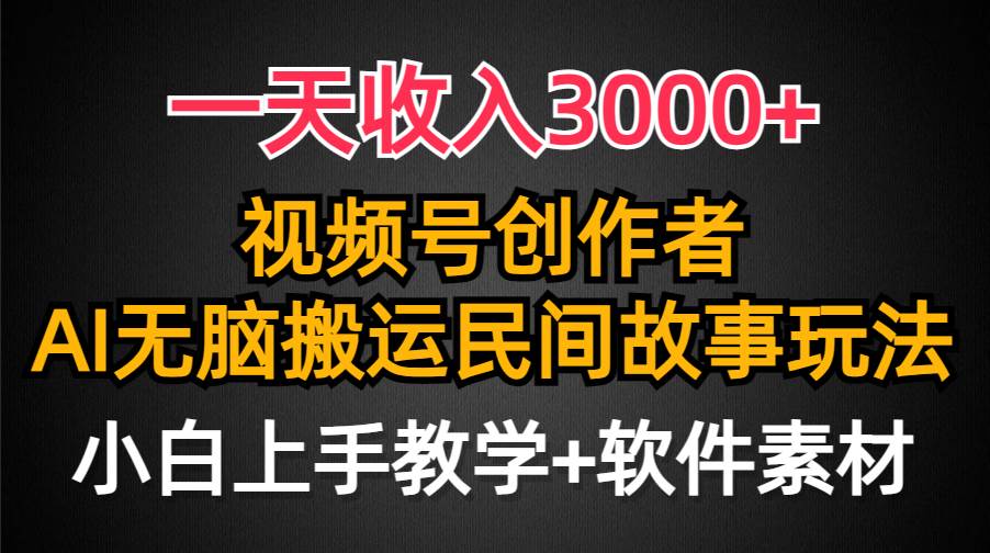 一天收入3000+，视频号创作者分成，民间故事AI创作，条条爆流量，小白也能轻松上手-云舒网创