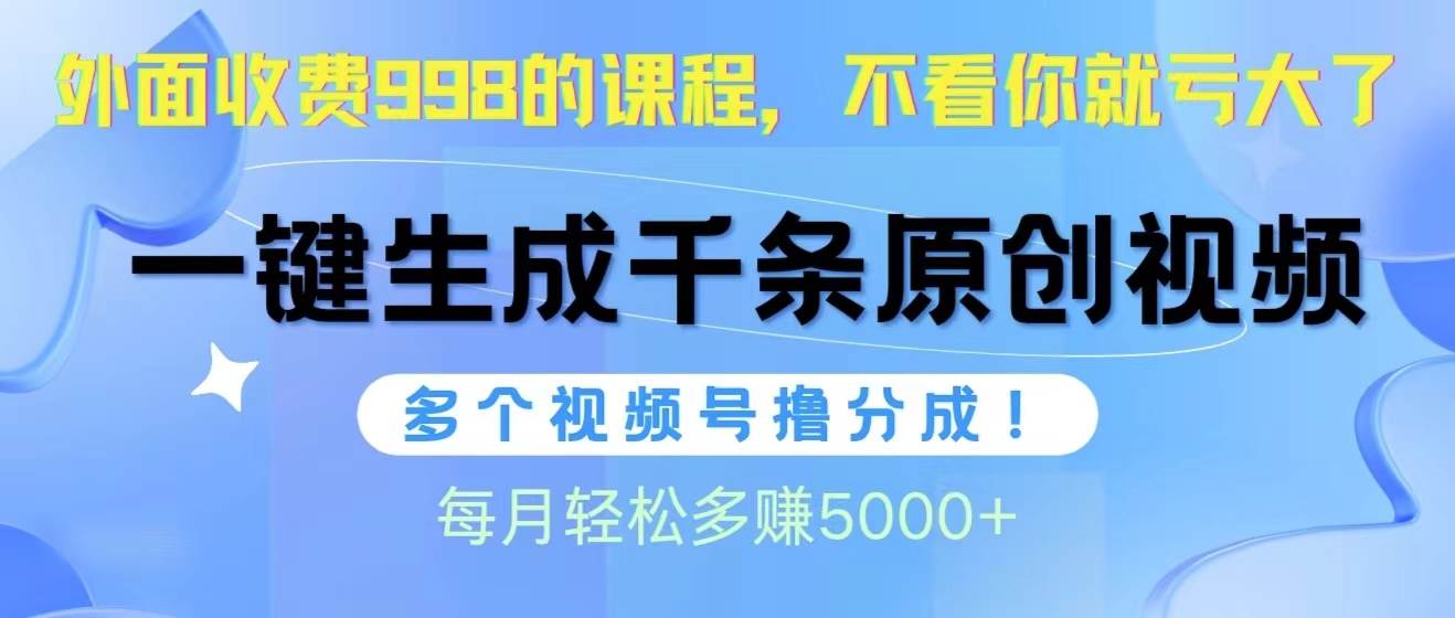 视频号软件辅助日产1000条原创视频，多个账号撸分成收益，每个月多赚5000+-云舒网创