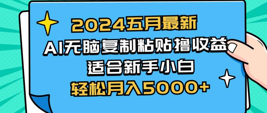 2024五月最新AI撸收益玩法 无脑复制粘贴 新手小白也能操作 轻松月入5000+-云舒网创
