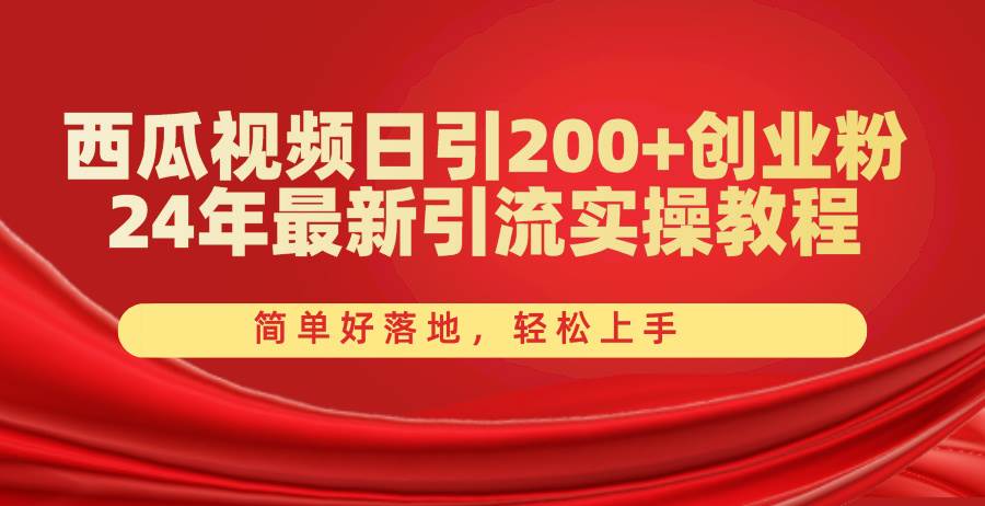 西瓜视频日引200+创业粉，24年最新引流实操教程，简单好落地，轻松上手-云舒网创
