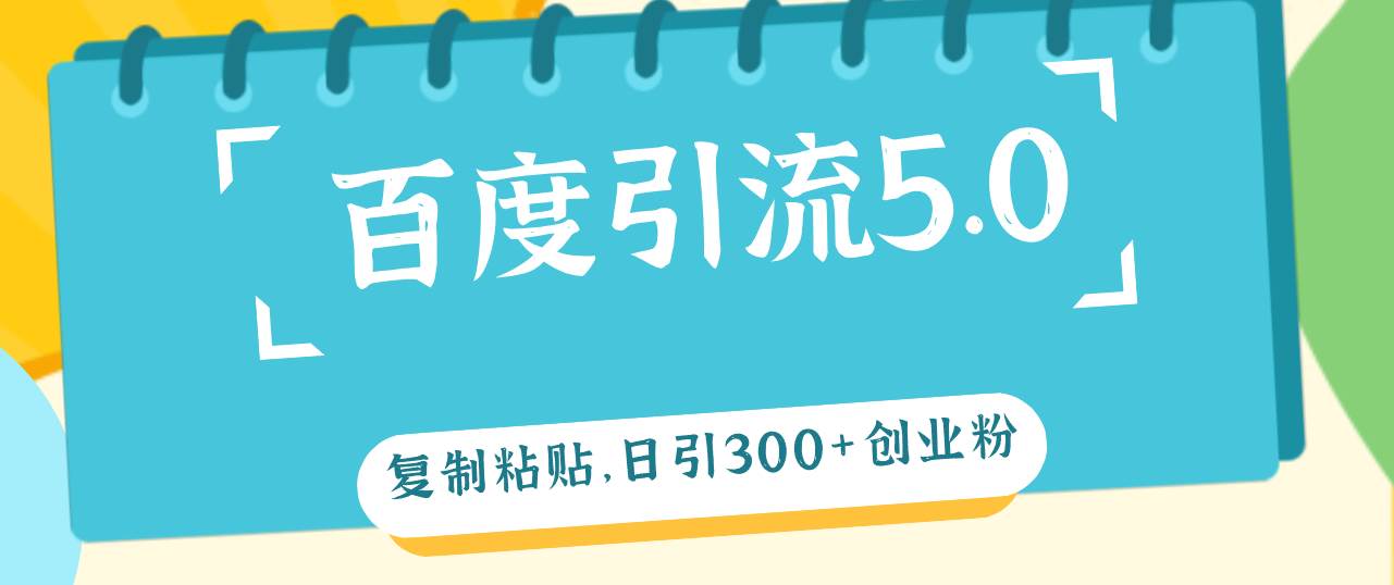 百度引流5.0，复制粘贴，日引300+创业粉，加爆你的微信-云舒网创